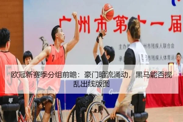 欧冠新赛季分组前瞻：豪门暗流涌动，黑马能否搅乱出线版图